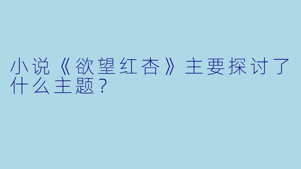 小说《欲望红杏》主要探讨了什么主题？