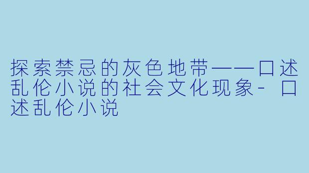 探索禁忌的灰色地带——口述乱伦小说的社会文化现象-口述乱伦小说