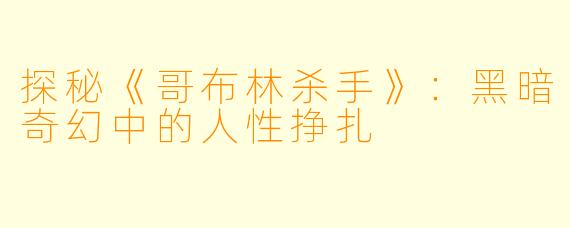 探秘《哥布林杀手》：黑暗奇幻中的人性挣扎