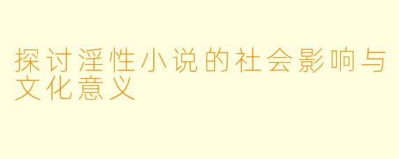 探讨淫性小说的社会影响与文化意义