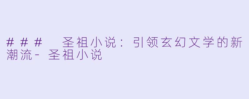 ### 圣祖小说:引领玄幻文学的新潮流