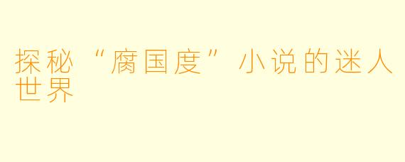 探秘“腐国度”小说的迷人世界
