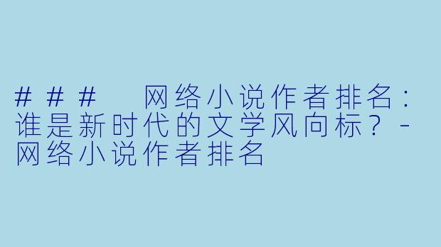 ### 网络小说作者排名：谁是新时代的文学风向标？-网络小说作者排名