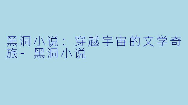 黑洞小说：穿越宇宙的文学奇旅-黑洞小说