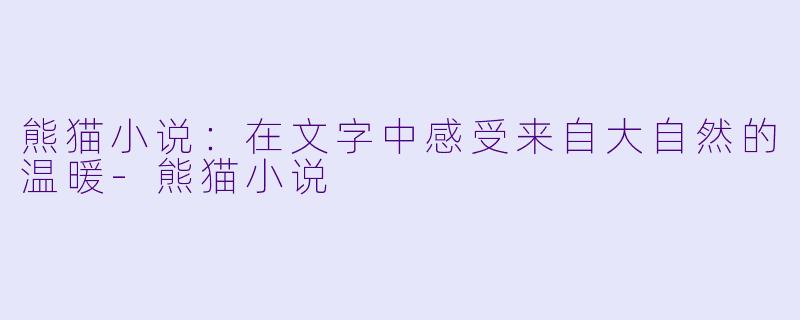 熊猫小说：在文字中感受来自大自然的温暖-熊猫小说