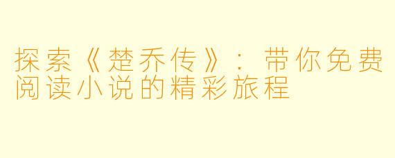 探索《楚乔传》：带你免费阅读小说的精彩旅程