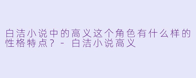 白洁小说中的高义这个角色有什么样的性格特点？