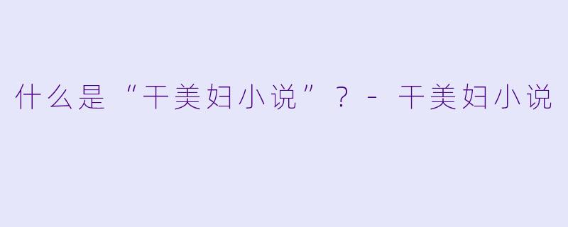 什么是“干美妇小说”?