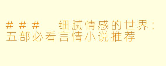 ### 细腻情感的世界：五部必看言情小说推荐