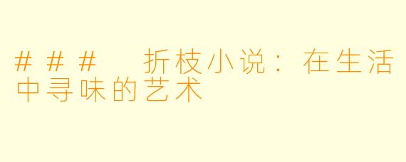 ### 折枝小说:在生活中寻味的艺术