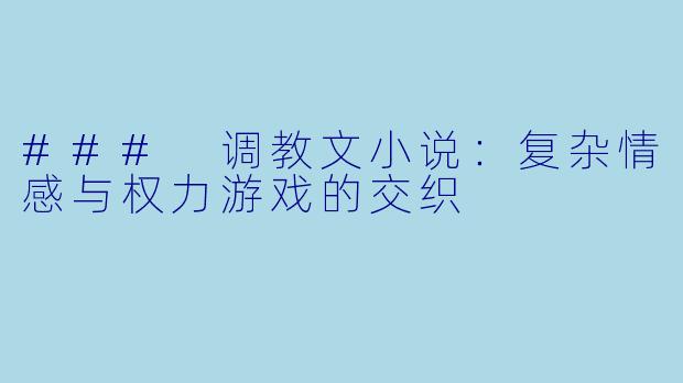 ### 调教文小说：复杂情感与权力游戏的交织