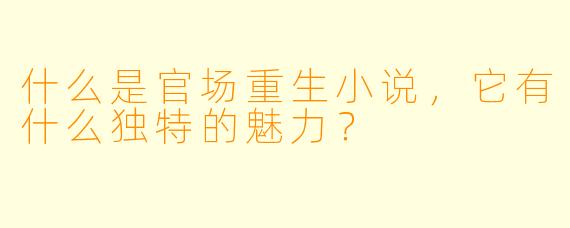 什么是官场重生小说,它有什么独特的魅力?