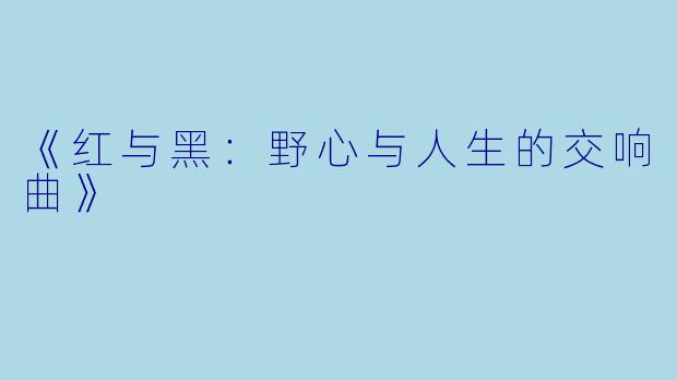 《红与黑：野心与人生的交响曲》