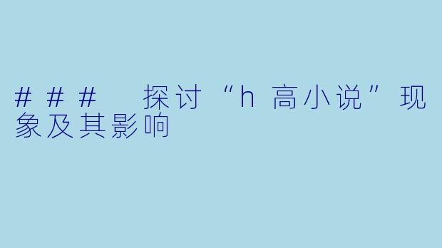 ### 探讨“h高小说”现象及其影响