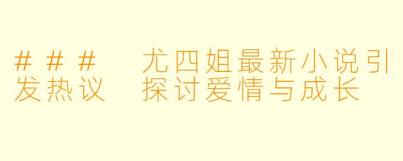 ### 尤四姐最新小说引发热议 探讨爱情与成长