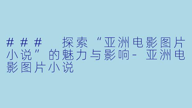 ### 探索“亚洲电影图片小说”的魅力与影响