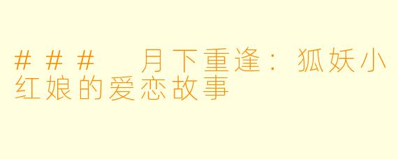 ### 月下重逢：狐妖小红娘的爱恋故事