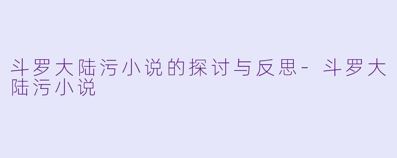 斗罗大陆污小说的探讨与反思-斗罗大陆污小说