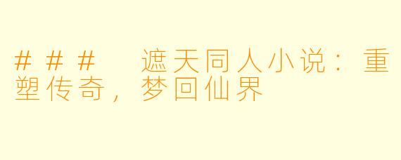 ### 遮天同人小说：重塑传奇，梦回仙界
