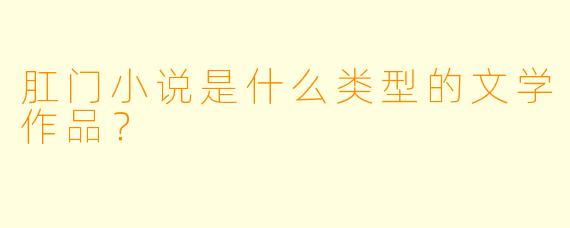 肛门小说是什么类型的文学作品？