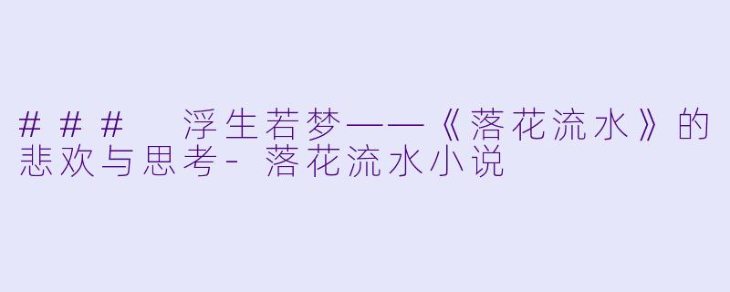 ### 浮生若梦——《落花流水》的悲欢与思考-落花流水小说