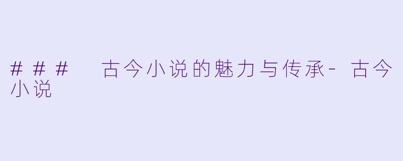 ### 古今小说的魅力与传承