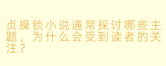 贞操锁小说通常探讨哪些主题,为什么会受到读者的关注?