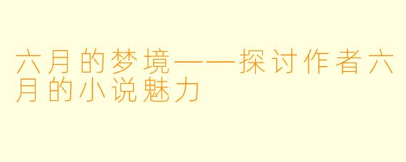 六月的梦境——探讨作者六月的小说魅力