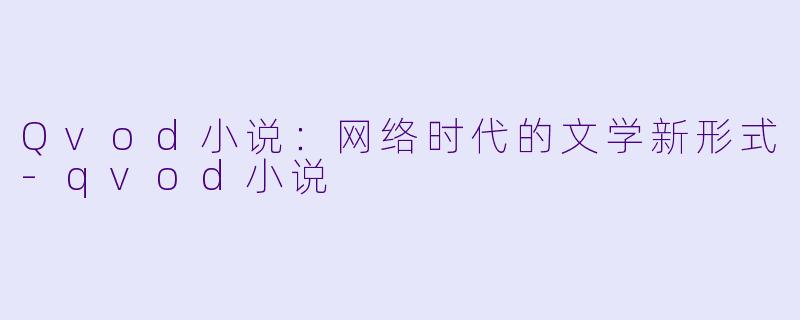 Qvod小说：网络时代的文学新形式-qvod小说
