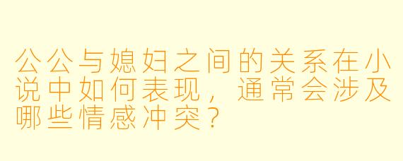 公公与媳妇之间的关系在小说中如何表现,通常会涉及哪些情感冲突?