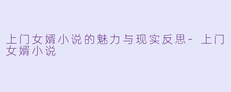 上门女婿小说的魅力与现实反思
