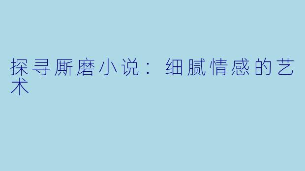 探寻厮磨小说：细腻情感的艺术