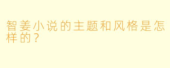 智姜小说的主题和风格是怎样的？