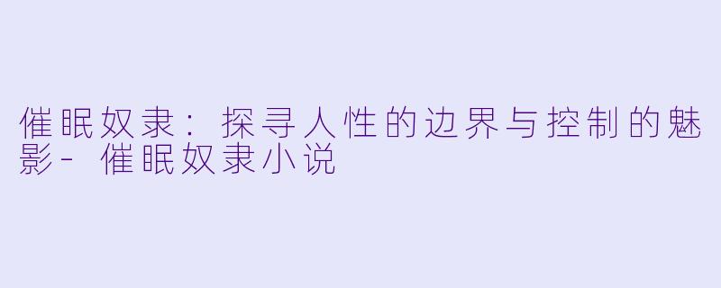 催眠奴隶：探寻人性的边界与控制的魅影-催眠奴隶小说