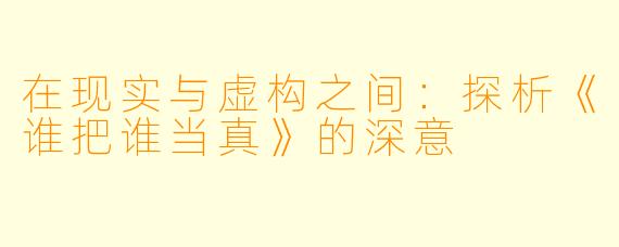在现实与虚构之间:探析《谁把谁当真》的深意