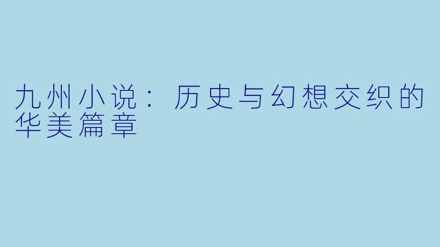 九州小说:历史与幻想交织的华美篇章