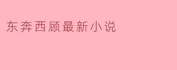 东奔西顾最新小说