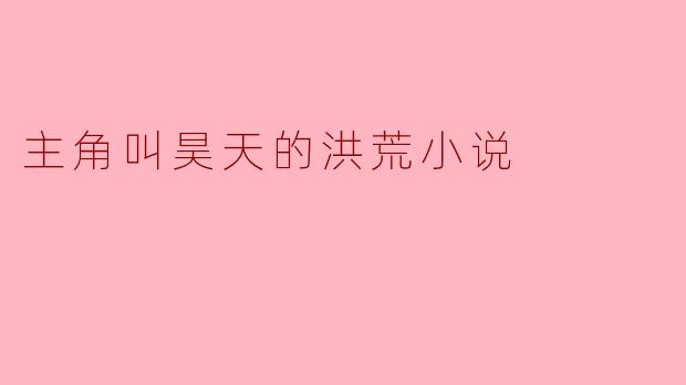 主角叫昊天的洪荒小说