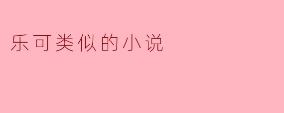 乐可类似的小说