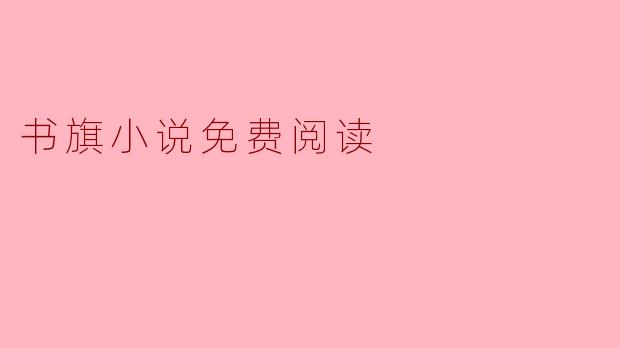 书旗小说免费阅读,让你的阅读之旅更加轻松