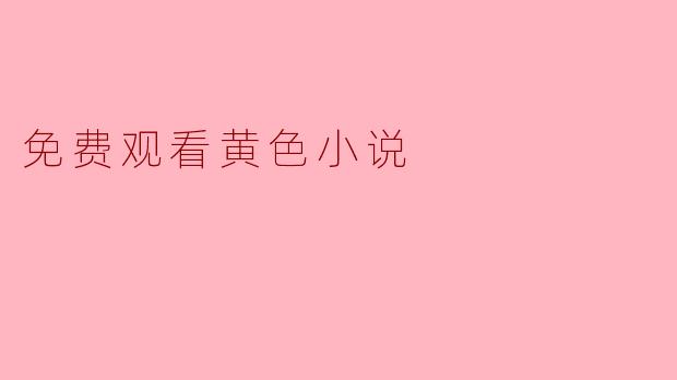 哪里可以免费观看黄色小说？