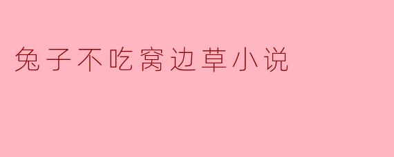兔子不吃窝边草小说