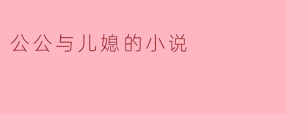 公公与儿媳的小说