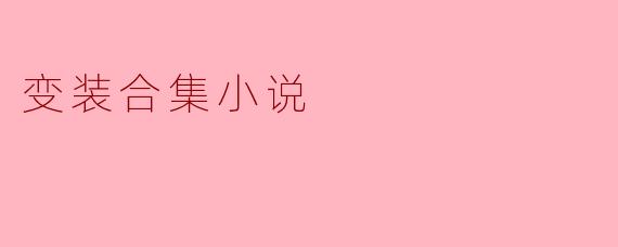 探寻自我:变装合集小说的魅力