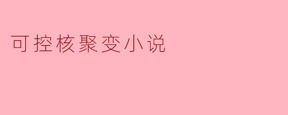 ** 在未来的某个时代,人类成功实现了可控核聚变,这项技术对社会和环境产生了怎样的影响?**