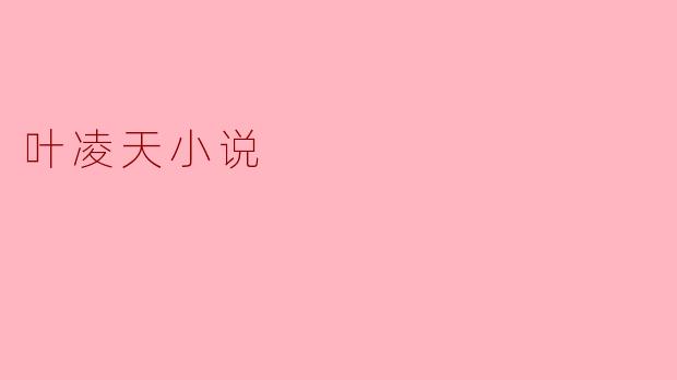 叶凌天小说主要讲述了什么样的故事?