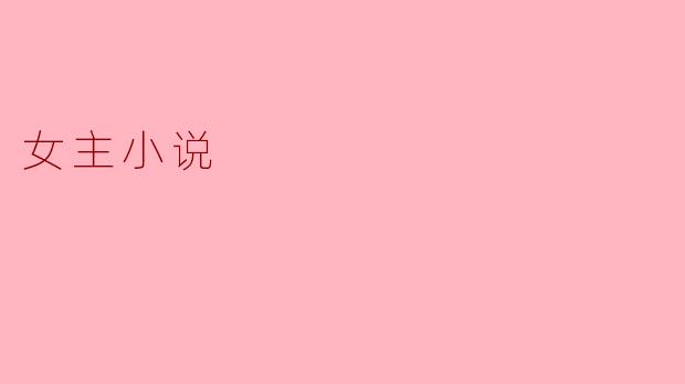 女主小说通常具有什么样的特点？