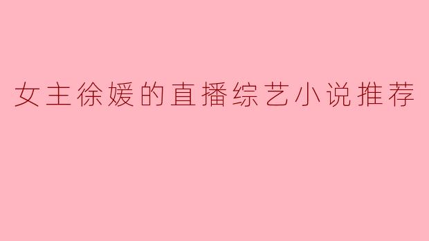 女主徐媛的直播综艺小说推荐