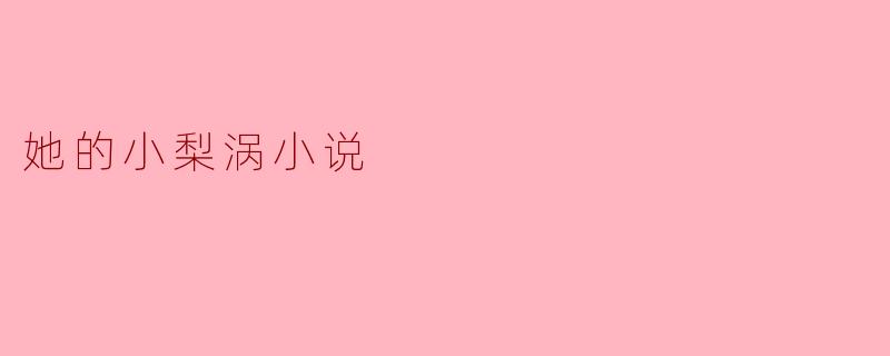 她的小梨涡小说
