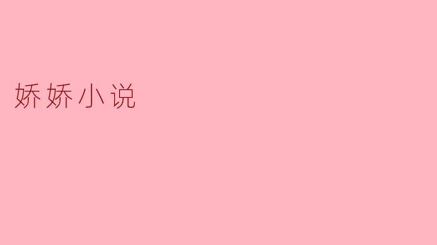 ### 探讨“娇娇小说”的魅力与影响力